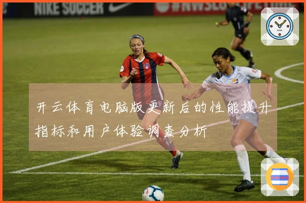 开云体育电脑版更新后的性能提升指标和用户体验调查分析