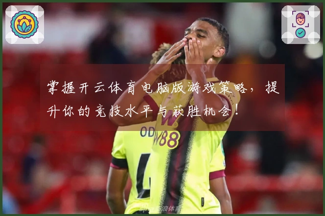 掌握开云体育电脑版游戏策略，提升你的竞技水平与获胜机会！