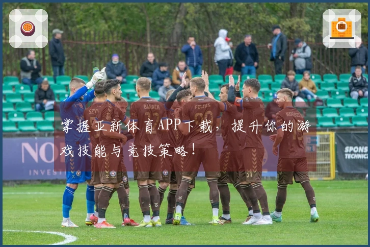 掌握亚新体育APP下载，提升你的游戏技能与竞技策略！