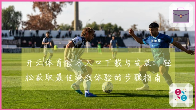 开云体育官方入口下载与安装：轻松获取最佳游戏体验的步骤指南