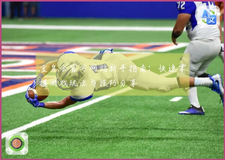 金年会官方网站新手指南：快速掌握游戏玩法与技巧分享
