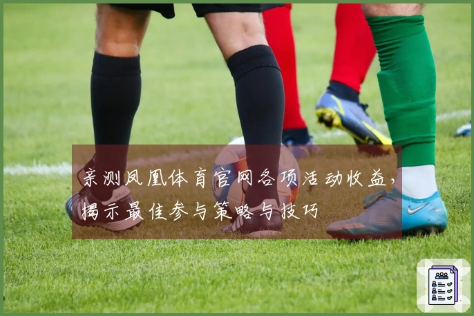 亲测凤凰体育官网各项活动收益,揭示最佳参与策略与技巧