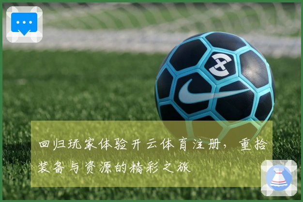 回归玩家体验开云体育注册，重拾装备与资源的精彩之旅