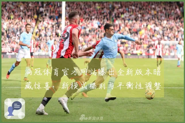 满冠体育官方网站曝出全新版本暗藏惊喜，新模式福利与平衡性调整全方位优化体验！