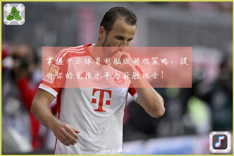 掌握开云体育电脑版游戏策略，提升你的竞技水平与获胜机会！