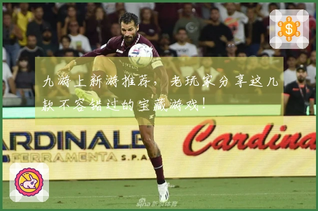 九游上新游推荐，老玩家分享这几款不容错过的宝藏游戏！