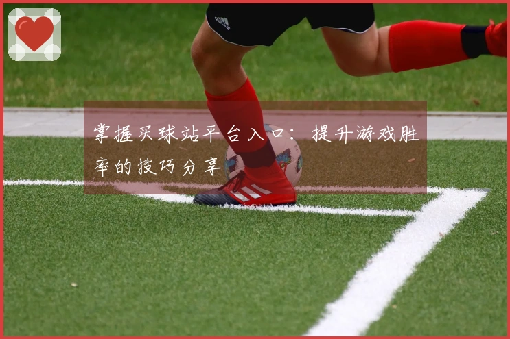 掌握买球站平台入口：提升游戏胜率的技巧分享